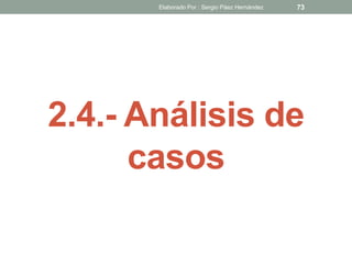 2.4.- Análisis de
casos
73Elaborado Por : Sergio Páez Hernández
 