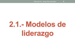 2.1.- Modelos de
liderazgo
8Elaborado Por : Sergio Páez Hernández
 
