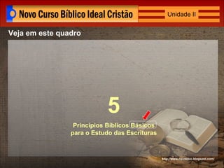 http://www.novocbic.blogspot.com/ Veja em este quadro 5 Princípios Bíblicos Básicos para o Estudo das Escrituras Unidade II 
