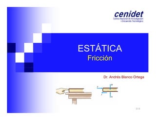 ESTÁTICA
Fricción
Dr. Andrés Blanco Ortega

111

 