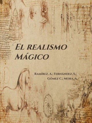 El realismo
Mágico
Ramírez, A.; Fernández, S.;
Gómez C.; Mora, A.
 