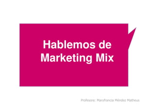 Hablemos de
Marketing Mix
Profesora: Maryfrancia Méndez Matheus
Marketing Mix
 