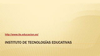 INSTITUTO DE TECNOLOGÍAS EDUCATIVAS
http://www.ite.educacion.es/
 