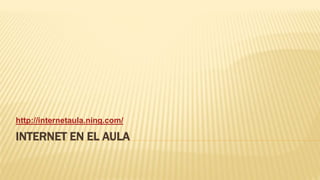 INTERNET EN EL AULA
http://internetaula.ning.com/
 