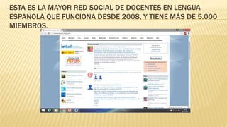 ESTA ES LA MAYOR RED SOCIAL DE DOCENTES EN LENGUA
ESPAÑOLA QUE FUNCIONA DESDE 2008, Y TIENE MÁS DE 5.000
MIEMBROS.
 