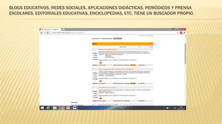 BLOGS EDUCATIVOS, REDES SOCIALES, APLICACIONES DIDÁCTICAS, PERIÓDICOS Y PRENSA
ESCOLARES, EDITORIALES EDUCATIVAS, ENCICLOPEDIAS, ETC. TIENE UN BUSCADOR PROPIO.
 