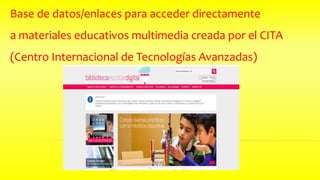 Base de datos/enlaces para acceder directamente
a materiales educativos multimedia creada por el CITA
(Centro Internacional de Tecnologías Avanzadas)
 