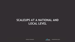 SCALEUPS AT A NATIONAL AND
LOCAL LEVEL
#scaleup @scaleupinst scaleupinstitute.org.uk
 