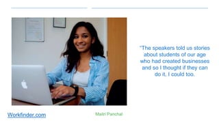 Workfinder.com
“The speakers told us stories
about students of our age
who had created businesses
and so I thought if they can
do it, I could too.
Maitri Panchal
 