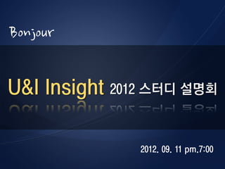 Bonjour

U&I Insight 2012 스터디 설명회

               2012. 09. 11 pm.7:00
 