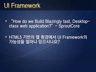 “How do we Build Blazingly fast, Desktop-
class web application?”- SproutCore

HTML5 기반의 웹 환경에서 UI Framework의
가능성을 얼마나 믿으시나요?
 