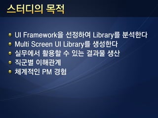 UI Framework을 선정하여 Library를 분석한다
Multi Screen UI Library를 생성한다
실무에서 활용할 수 있는 결과물 생산
직군별 이해관계
체계적인 PM 경험
 