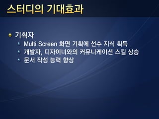 기획자
 Multi Screen 화면 기획에 선수 지식 획득
 개발자, 디자이너와의 커뮤니케이션 스킬 상승
 문서 작성 능력 향상
 