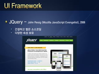 JQuery - John Resig (Mozilla JavaScript Evengelist), 2006
    간결하고 짧은 소스코딩
    다양한 속성 보유
 