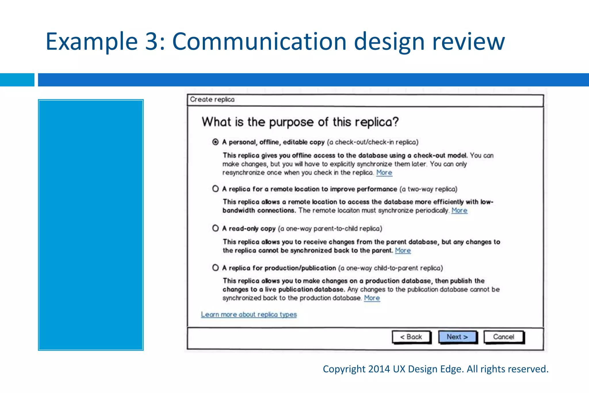 Keys to success
Copyright 2015 UX Design Edge. All rights reserved.
 Focus design decisions on effective communication
 Think about how you would explain the task to the
target user in person and look for discrepancies
 Do this during design, design reviews, spec reviews
 Don’t ignore or postpone text—text problems reveal
design problems (Lorem ipsum is not your friend)
 