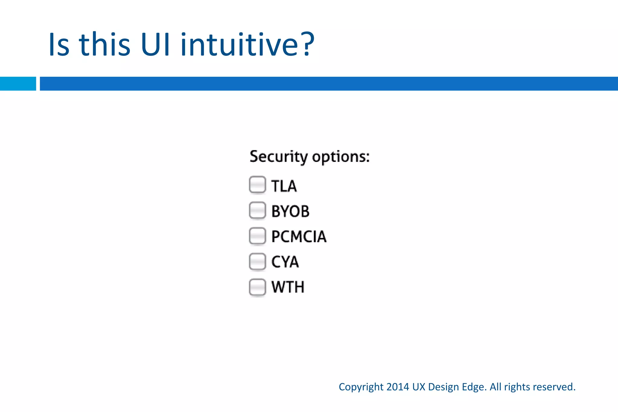 The definition is a good start
Copyright 2015 UX Design Edge. All rights reserved.
 We can determine if a UI isn’t intuitive just by applying
the definition
 But to make a UI intuitive, we need more
 