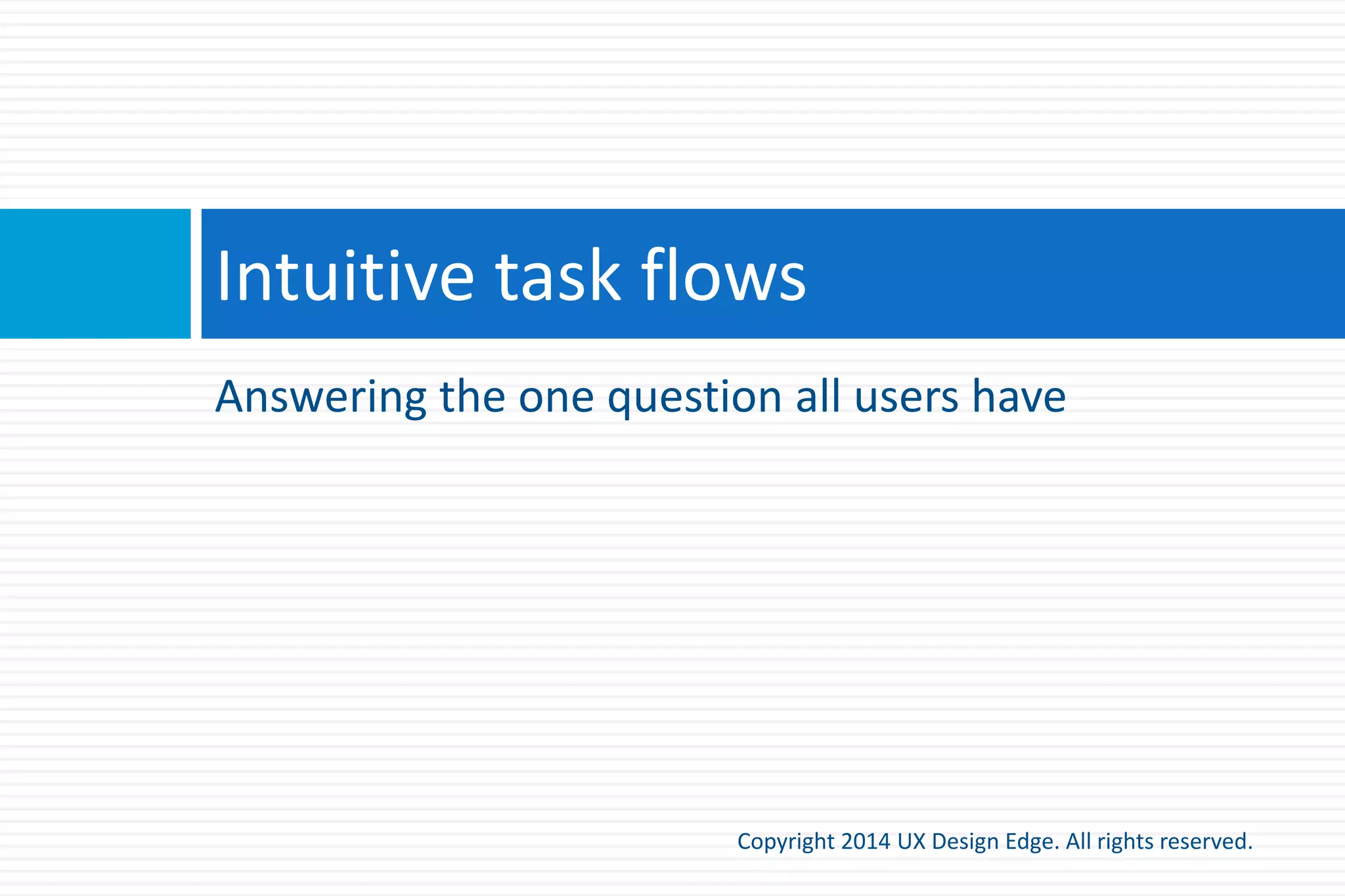 Common unintuitive UI
Copyright 2015 UX Design Edge. All rights reserved.
 Advanced, infrequent, optional commands
 Might not be worth making discoverable
 Shortcuts and gestures
 Not a problem if advanced and redundant
 Inevitable discoverability
 Users can’t not find these
 Delighters
 Experienced users are rewarded by finding them
 Advanced modes
 You don’t want users to find these accidentally
 