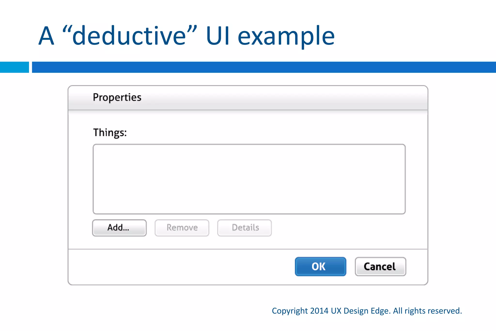 Some UI can be unintuitive if strategic
Copyright 2015 UX Design Edge. All rights reserved.
 …instead of accidental
 Most unintuitive UI is accidental
 Sensible and learnable are good alternatives
 