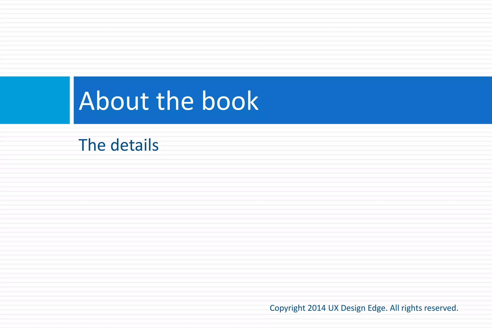 Sketching a pile of features
Copyright 2015 UX Design Edge. All rights reserved.
 While this process can work, the focus is on features,
their physical layout, and performing tasks
mechanically
 Instead, let’s use users and their goals (scenarios), plus
effective communication drive the process
 