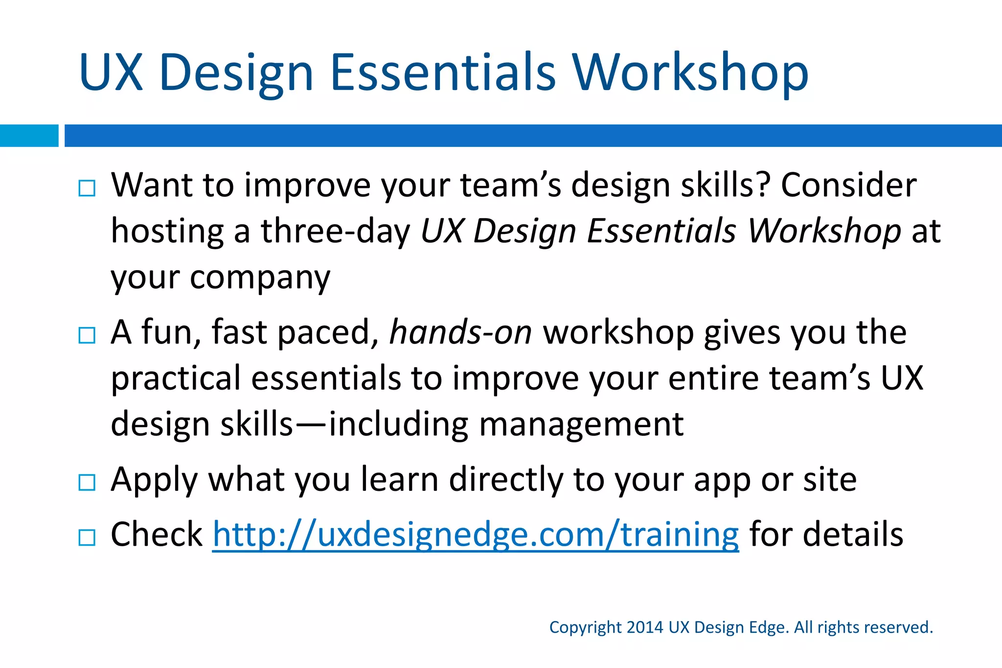 My goals
Copyright 2015 UX Design Edge. All rights reserved.
 Top goal: the “one book” to get started in UI design
 An approachable, fun, quick read
 Designed for scanning
 Many, many UI examples
 Technology neutral (but many mobile examples)
 Recommendable (instead of DOET, DMMT)
 6 Dilbert cartoons!
 