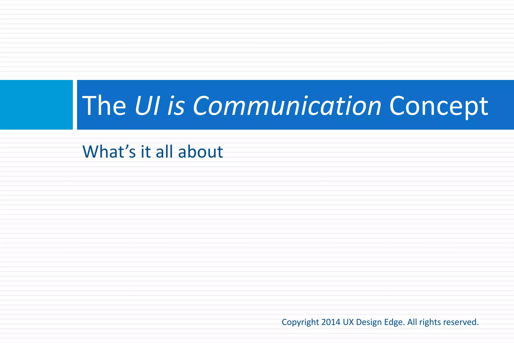 UI is an objective, principled practice
Copyright 2015 UX Design Edge. All rights reserved.
UI is an objective, principled form of human
communication, not a subjective art!
 
