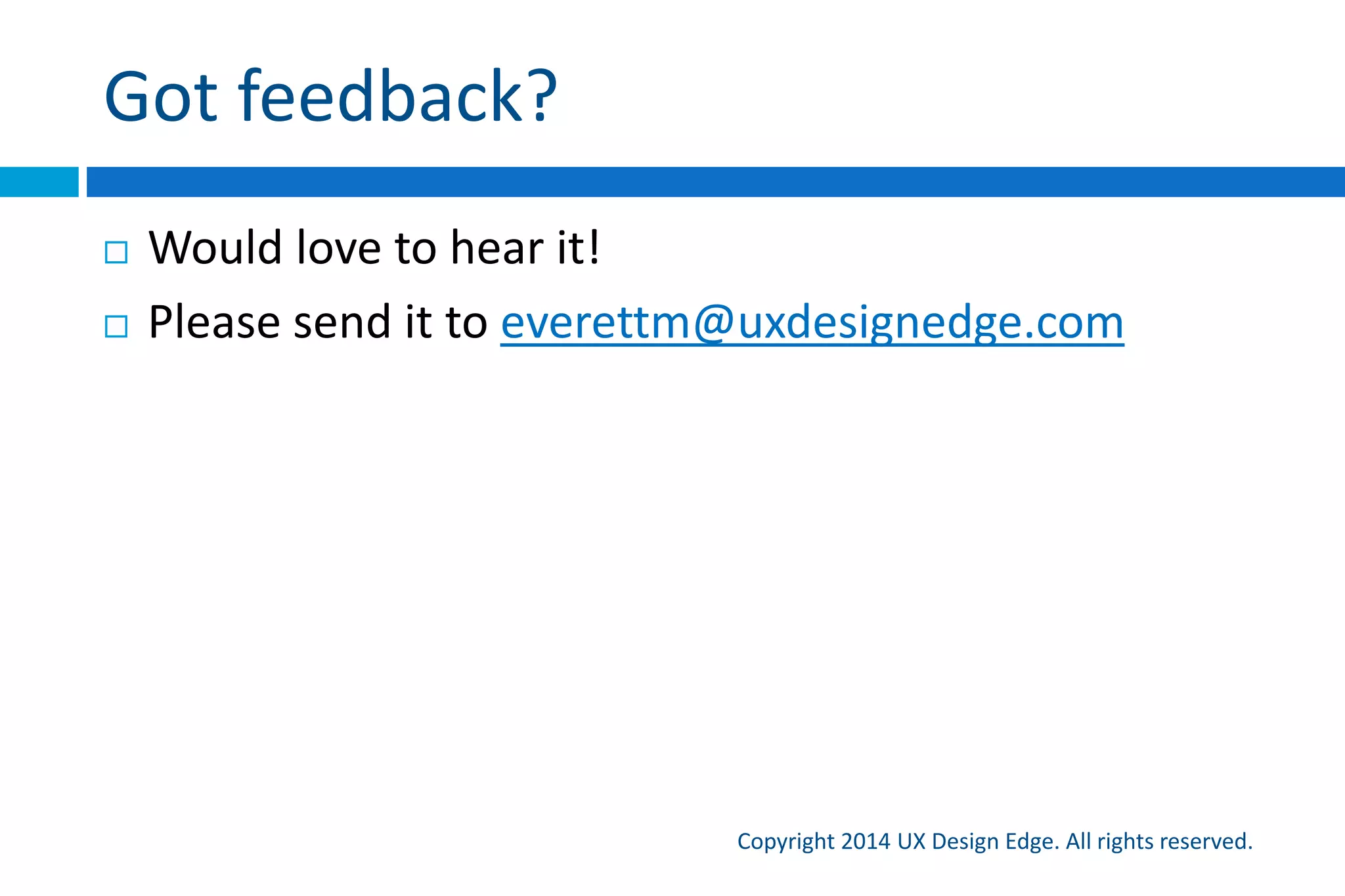 Four core concepts
Copyright 2015 UX Design Edge. All rights reserved.
1. A user interface is essentially a conversation between
users and the technology to perform tasks
2. A UI can and should be evaluated by how well it
communicates
3. Scenarios and effective human communication should
drive the design process (not features, requirements)
4. Focusing on effective communication removes much
of the mystique and subjectivity from UI design
 