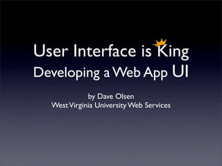 User Interface is King
Developing a Web App UI
             by Dave Olsen
  West Virginia University Web Services
 
