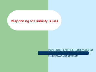 Responding to Usability Issues Mary Chant, Certified Usability Analyst http:// www.uiandme.com 
