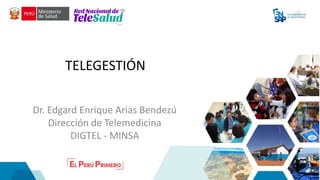 TELEGESTIÓN
Dr. Edgard Enrique Arias Bendezú
Dirección de Telemedicina
DIGTEL - MINSA
 