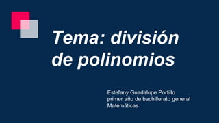 Tema: división
de polinomios
Estefany Guadalupe Portillo
primer año de bachillerato general
Matemáticas
 