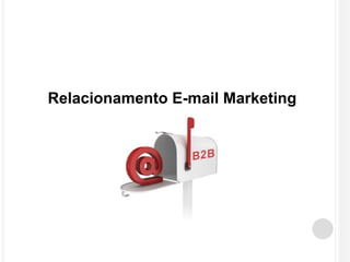 Relacionamento E-mail Marketing 
 