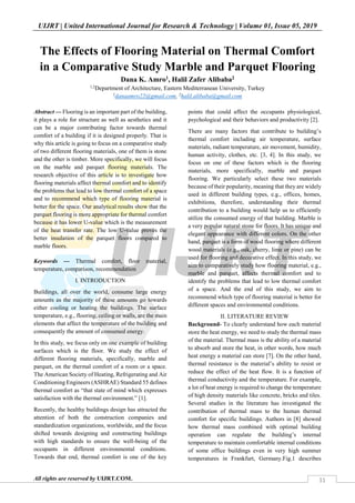 UIJRT | United International Journal for Research & Technology | Volume 01, Issue 05, 2019
All rights are reserved by UIJRT.COM. 31
The Effects of Flooring Material on Thermal Comfort
in a Comparative Study Marble and Parquet Flooring
Dana K. Amro1, Halil Zafer Alibaba2
1,2
Department of Architecture, Eastern Mediterranean University, Turkey
1
danaamro22@gmail.com, 2
halil.alibaba@gmail.com
Abstract — Flooring is an important part of the building,
it plays a role for structure as well as aesthetics and it
can be a major contributing factor towards thermal
comfort of a building if it is designed properly. That is
why this article is going to focus on a comparative study
of two different flooring materials, one of them is stone
and the other is timber. More specifically, we will focus
on the marble and parquet flooring materials. The
research objective of this article is to investigate how
flooring materials affect thermal comfort and to identify
the problems that lead to low thermal comfort of a space
and to recommend which type of flooring material is
better for the space. Our analytical results show that the
parquet flooring is more appropriate for thermal comfort
because it has lower U-value which is the measurement
of the heat transfer rate. The low U-value proves the
better insulation of the parquet floors compared to
marble floors.
Keywords — Thermal comfort, floor material,
temperature, comparison, recommendation
I. INTRODUCTION
Buildings, all over the world, consume large energy
amounts as the majority of these amounts go towards
either cooling or heating the buildings. The surface
temperature, e.g., flooring, ceiling or walls, are the main
elements that affect the temperature of the building and
consequently the amount of consumed energy.
In this study, we focus only on one example of building
surfaces which is the floor. We study the effect of
different flooring materials, specifically, marble and
parquet, on the thermal comfort of a room or a space.
The American Society of Heating, Refrigerating and Air
Conditioning Engineers (ASHRAE) Standard 55 defines
thermal comfort as “that state of mind which expresses
satisfaction with the thermal environment.” [1].
Recently, the healthy buildings design has attracted the
attention of both the construction companies and
standardization organizations, worldwide, and the focus
shifted towards designing and constructing buildings
with high standards to ensure the well-being of the
occupants in different environmental conditions.
Towards that end, thermal comfort is one of the key
points that could affect the occupants physiological,
psychological and their behaviors and productivity [2].
There are many factors that contribute to building’s
thermal comfort including air temperature, surface
materials, radiant temperature, air movement, humidity,
human activity, clothes, etc. [3, 4]. In this study, we
focus on one of these factors which is the flooring
materials, more specifically, marble and parquet
flooring. We particularly select these two materials
because of their popularity, meaning that they are widely
used in different building types, e.g., offices, homes,
exhibitions, therefore, understanding their thermal
contribution to a building would help us to efficiently
utilize the consumed energy of that building. Marble is
a very popular natural stone for floors. It has unique and
elegant appearance with different colors. On the other
hand, parquet is a form of wood flooring where different
wood materials (e.g., oak, cherry, lime or pine) can be
used for flooring and decorative effect. In this study, we
aim to comparatively study how flooring material, e.g.,
marble and parquet, affects thermal comfort and to
identify the problems that lead to low thermal comfort
of a space. And the end of this study, we aim to
recommend which type of flooring material is better for
different spaces and environmental conditions.
II. LITERATURE REVIEW
Background- To clearly understand how each material
store the heat energy, we need to study the thermal mass
of the material. Thermal mass is the ability of a material
to absorb and store the heat, in other words, how much
heat energy a material can store [7]. On the other hand,
thermal resistance is the material’s ability to resist or
reduce the effect of the heat flow. It is a function of
thermal conductivity and the temperature. For example,
a lot of heat energy is required to change the temperature
of high density materials like concrete, bricks and tiles.
Several studies in the literature has investigated the
contribution of thermal mass to the human thermal
comfort for specific buildings. Authors in [8] showed
how thermal mass combined with optimal building
operation can regulate the building’s internal
temperature to maintain comfortable internal conditions
of some office buildings even in very high summer
temperatures in Frankfurt, Germany.Fig.1 describes
 