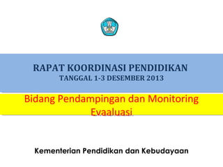 RAPAT KOORDINASI PENDIDIKAN
TANGGAL 1-3 DESEMBER 2013

Bidang Pendampingan dan Monitoring
Bidang Pendampingan dan Monitoring
Evaaluasi
Evaaluasi
Kementerian Pendidikan dan Kebudayaan
1

 