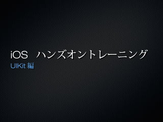 iOS ハンズオントレーニング
UIKit編

 