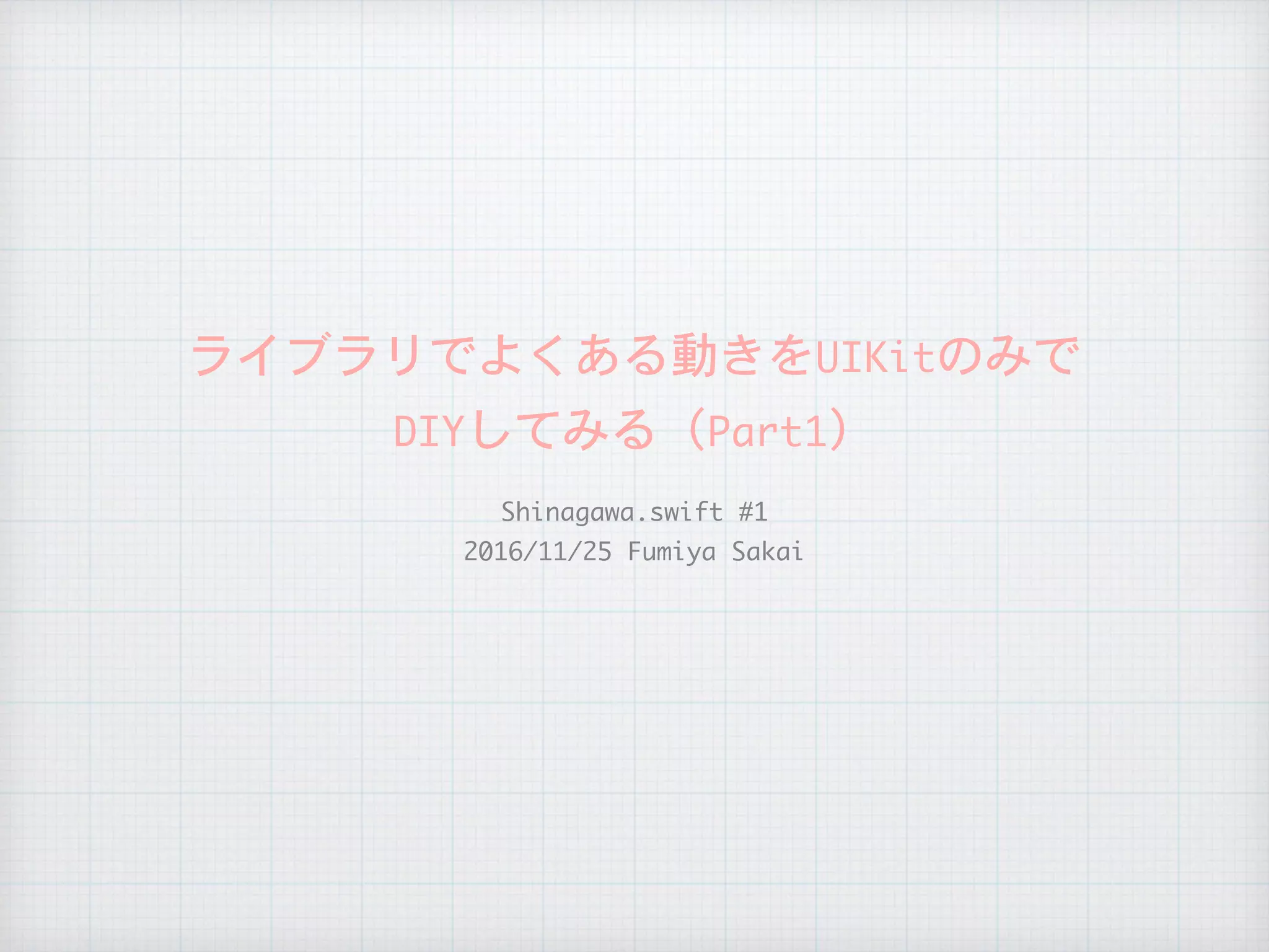ライブラリでよくある動きをUIKitのみで

DIYしてみる（Part1）
Shinagawa.swift	#1

2016/11/25	Fumiya	Sakai
 