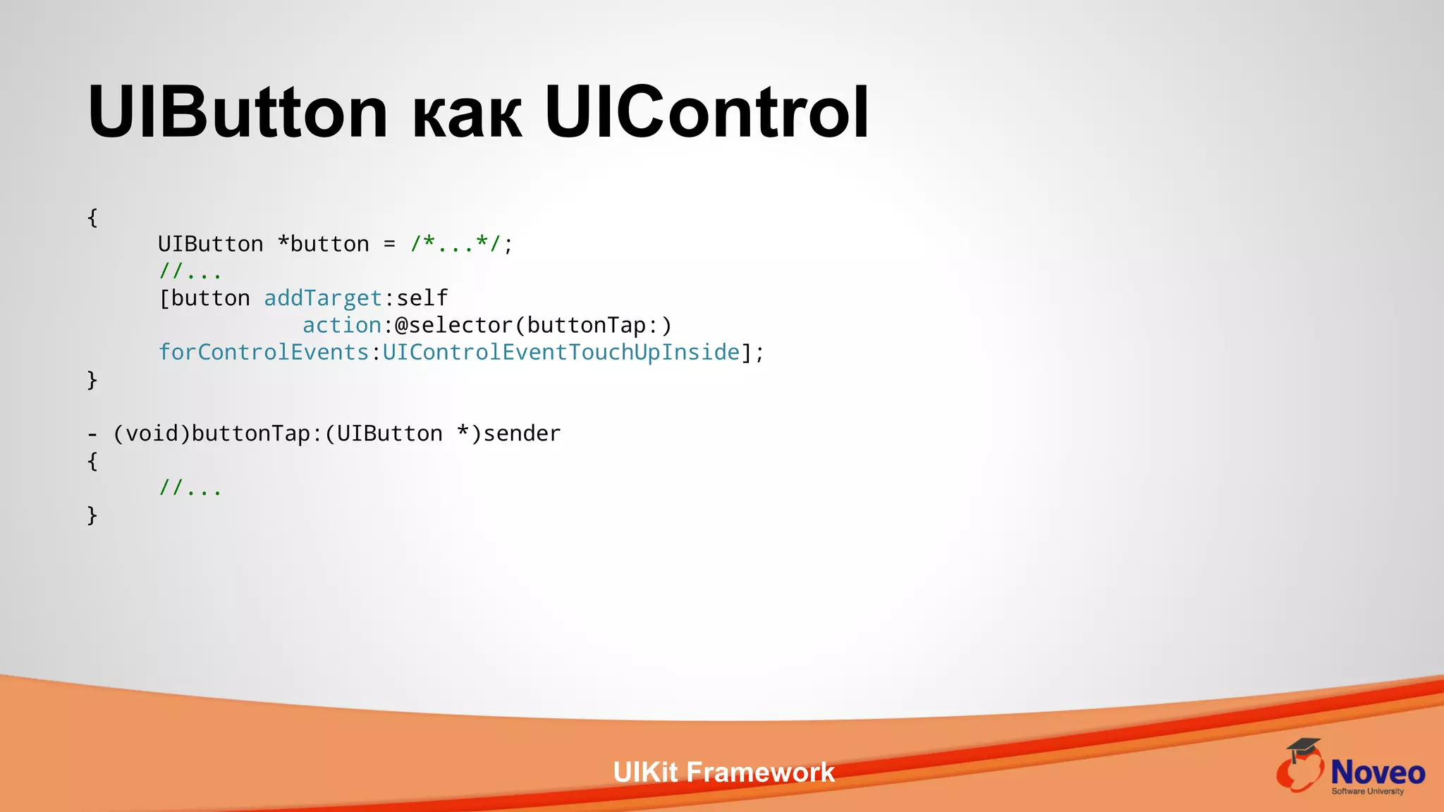 UIKit Framework
{
UIButton *button = /*...*/;
//...
[button addTarget:self
action:@selector(buttonTap:)
forControlEvents:UIControlEventTouchUpInside];
}
- (void)buttonTap:(UIButton *)sender
{
//...
}
UIButton как UIControl
 