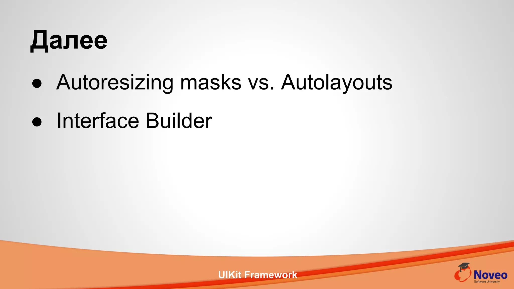 UIKit Framework
● Autoresizing masks vs. Autolayouts
● Interface Builder
Далее
 