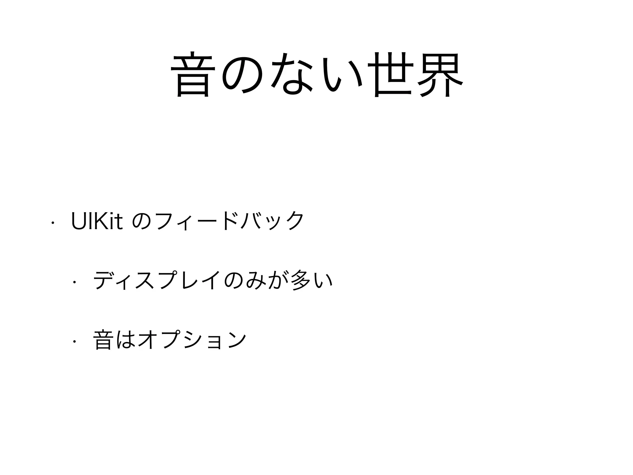 音のない世界
• UIKit のフィードバック
• ディスプレイのみが多い
• 音はオプション
 