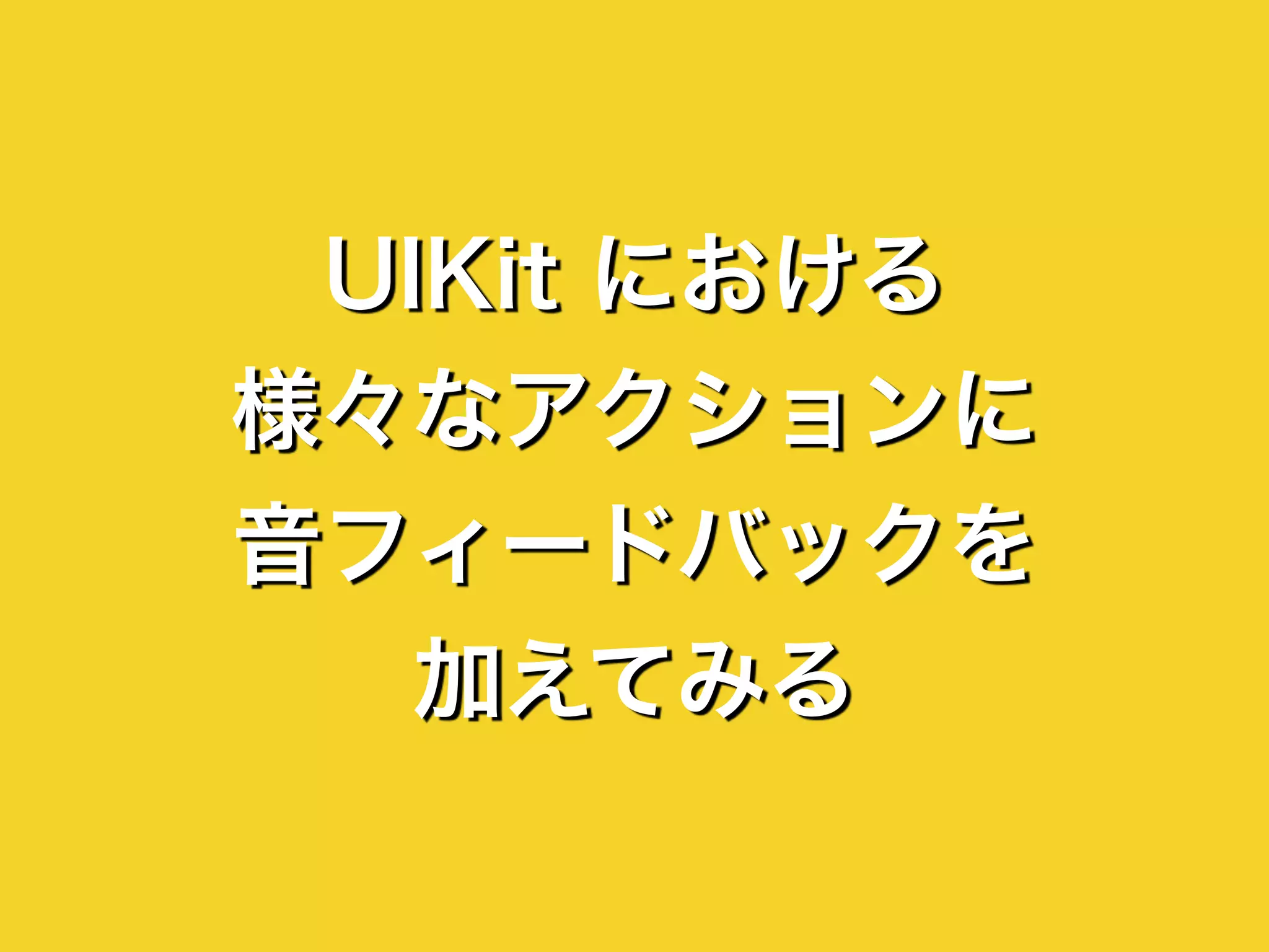 UIKit における
様々なアクションに
音フィードバックを
加えてみる
 
