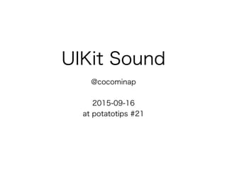UIKit Sound
@cocominap
2015-09-16
at potatotips #21
 