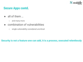 Secure Apps contd.
● all of them …
○ and many more
● combination of vulnerabilities
○ single vulnerability considered uncritical
Security is not a feature one can add, it is a process, executed relentlessly
 