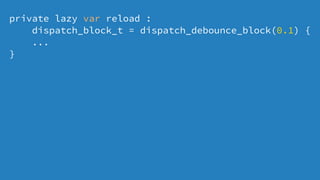 private lazy var reload :
dispatch_block_t = dispatch_debounce_block(0.1) {
...
}
 