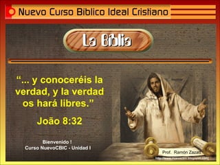 “ ... y conoceréis la verdad, y la verdad os hará libres.”  João 8:32 http://www.nuevocbic.blogspot.com/ Bienvenido !  Curso NuevoCBIC - Unidad I Prof.  Ramón Zazatt 