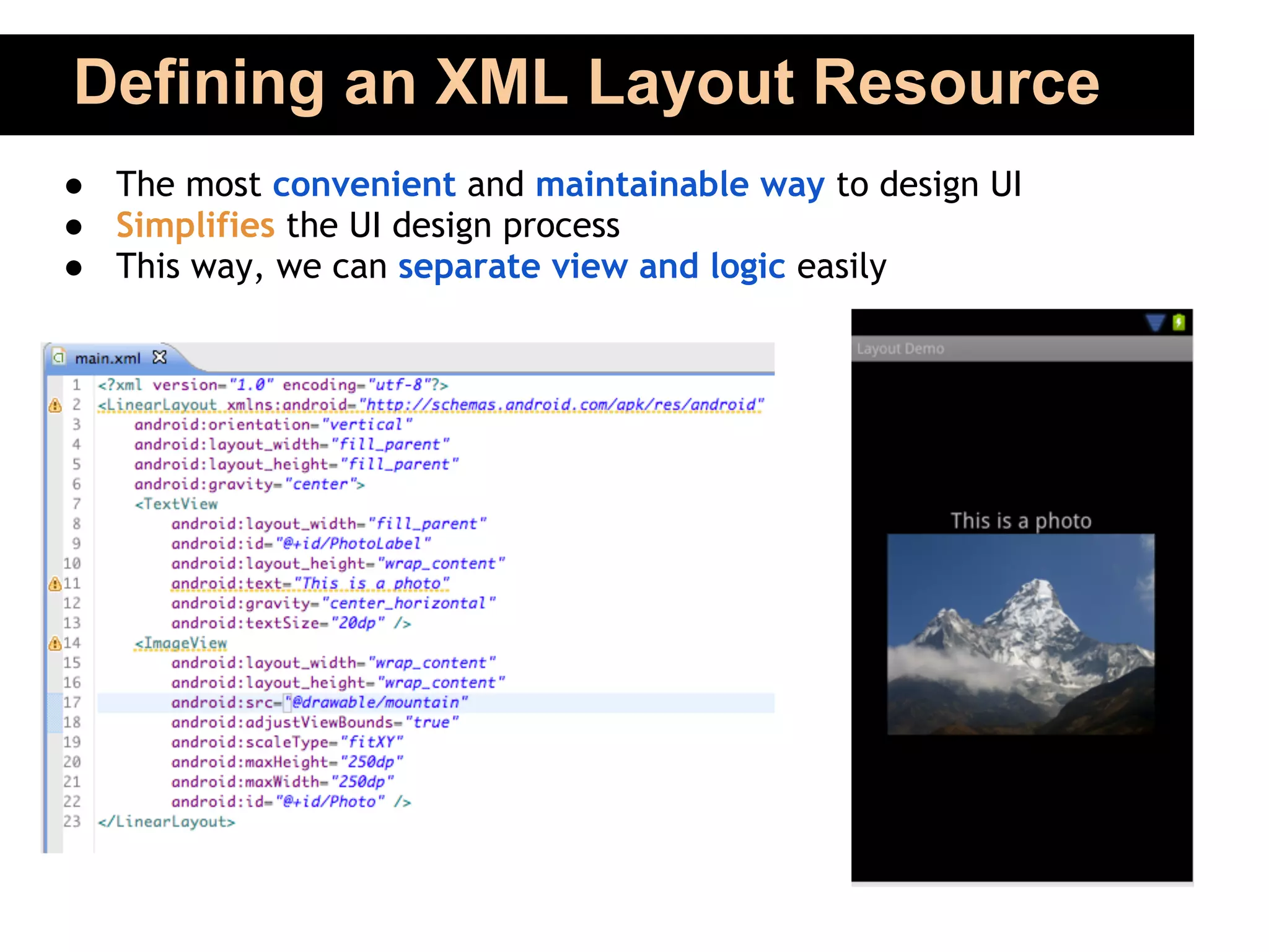 Defining an XML Layout Resource
● The most convenient and maintainable way to design UI
● Simplifies the UI design process
● This way, we can separate view and logic easily
 