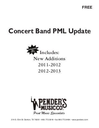 FREE




Concert Band PML Update

                          Includes:
                        New Additions
                         2011-2012
                         2012-2013




                        Print Music Specialists
314 S. Elm St. Denton, TX 76201 • 800.772.5918 • fax 800.772.8404 • www.penders.com
 