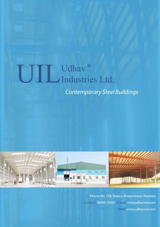 UILUdhav
Industries Ltd.
®
Khasra No. 138, Raipur, Bhagwanpur, Roorkee
Contact: 98390 35937 I Email: mti@udhavind.com
Web: www.udhavind.com
Contemporary Steel Buildings
 