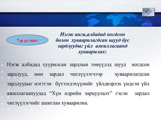 Нэгж албадад суурилсан зардлын төвүүдэд шууд ногдсон
зардлууд, мөн зардал чиглүүлэгчээр хуваарилагдсан
зардлуудыг нэгтгэн бүтээгдэхүүнийг үйлдвэрлэх үндсэн үйл
ажиллагаануудад “Хүн өдрийн зарцуулалт” гэсэн зардал
чиглүүлэгчийг ашиглан хуваарилна.
7-р үе шат:
Нэгж анги,албадад ногдсон
болон хуваарилагдсан шууд бус
зардлуудыг үйл ажиллагаанд
хуваарилах:
 