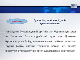 Нийлүүлсэн бүтээгдэхүүний өртгийн нэг бүрэлдэхүүн хэсэг
нь “дотоодын бүтээгдэхүүн”- ий өртөг юм. Дотоодын
бүтээгдэхүүн нь байгууллагын нэгж анги, албаны дотооддоо
үзүүлж байгаа нийтлэг үйлчилгээ бөгөөд энэ эцэстээ
нийлүүлэх бүтээгдэхүүний өртөг хуваарилагдан шингээгддэг.
Бүтээгдэхүүний тус бүрийн
өртгийг тооцох:
8-р үе шат:
 