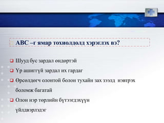  Шууд бус зардал өндөртэй
 Үр ашиггүй зардал их гардаг
 Өрсөлдөгч олонтой болон тухайн зах зээлд нэвтрэх
боломж багатай
 Олон нэр төрлийн бүтээгдэхүүн
үйлдвэрлэдэг
АВС –г ямар тохиолдолд хэрэглэх вэ?
 