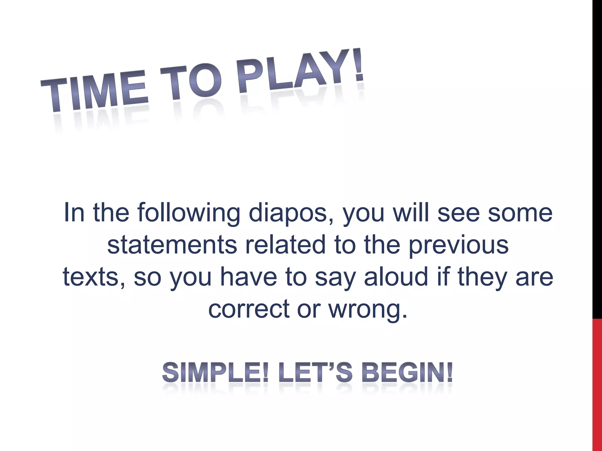 In the following diapos, you will see some
statements related to the previous
texts, so you have to say aloud if they are
correct or wrong.
 